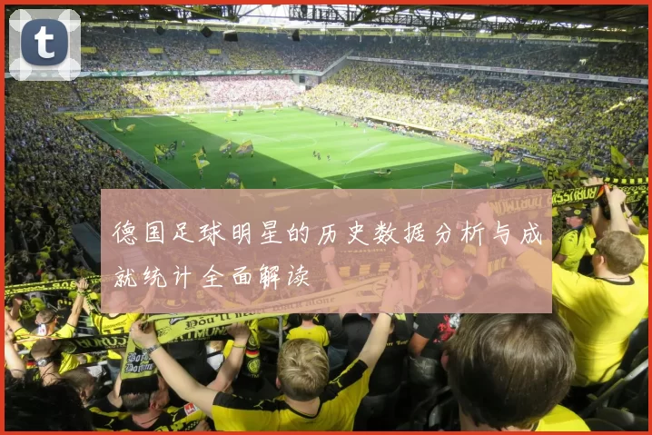 德国足球明星的历史数据分析与成就统计全面解读