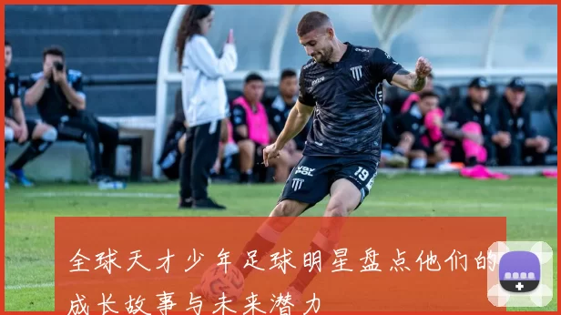 全球天才少年足球明星盘点他们的成长故事与未来潜力