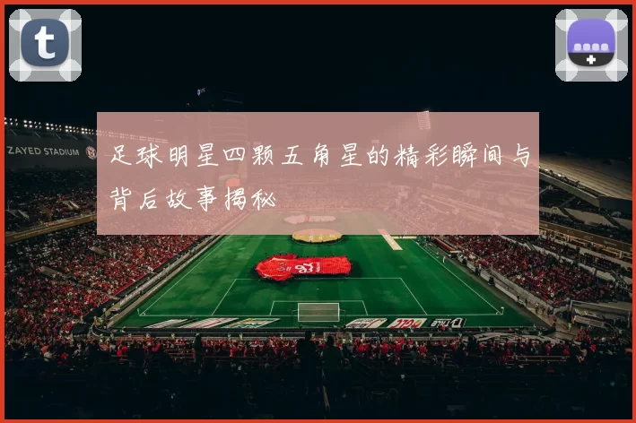 足球明星四颗五角星的精彩瞬间与背后故事揭秘