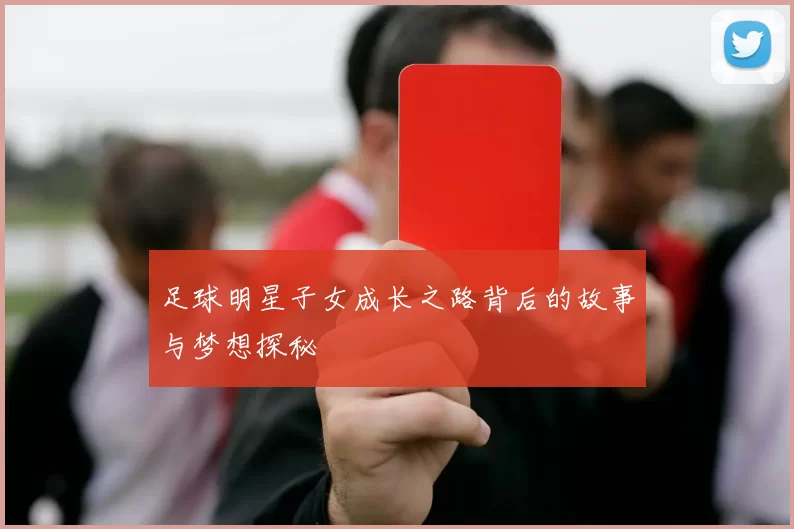 足球明星子女成长之路背后的故事与梦想探秘
