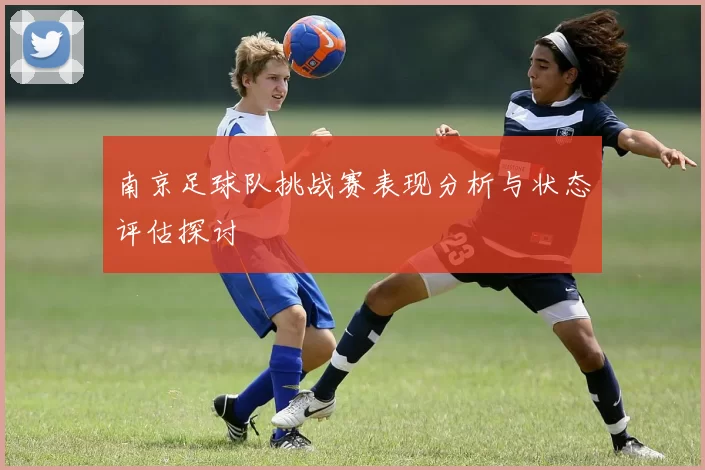 南京足球队挑战赛表现分析与状态评估探讨