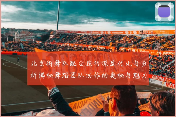 北京街舞队配合技巧深度对比与分析揭秘舞蹈团队协作的奥秘与魅力