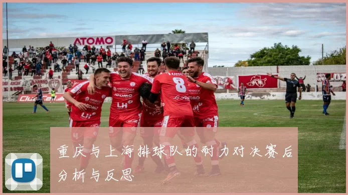 重庆与上海排球队的耐力对决赛后分析与反思