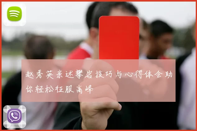 赵秀英亲述攀岩技巧与心得体会助你轻松征服高峰