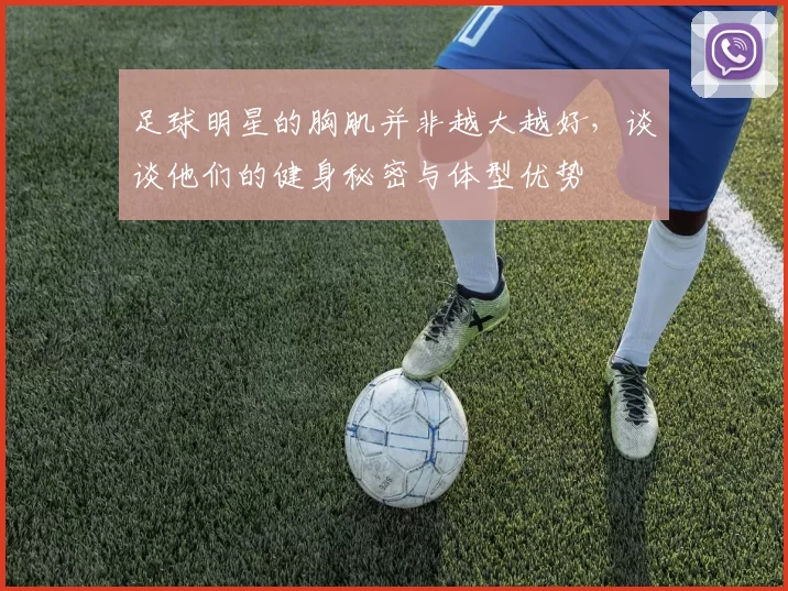足球明星的胸肌并非越大越好，谈谈他们的健身秘密与体型优势