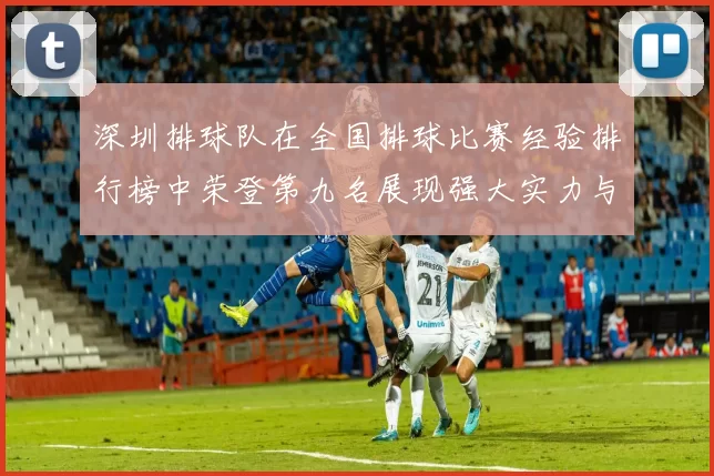 深圳排球队在全国排球比赛经验排行榜中荣登第九名展现强大实力与潜力
