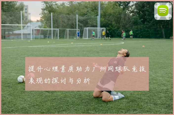 提升心理素质助力广州网球队竞技表现的探讨与分析