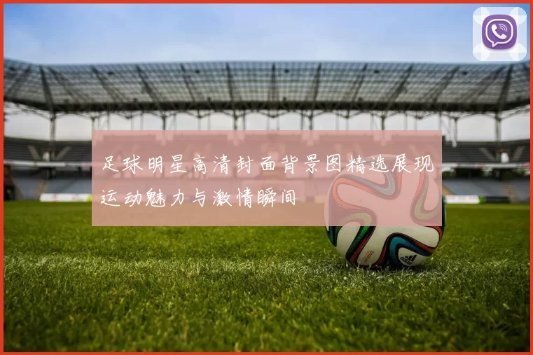 足球明星高清封面背景图精选展现运动魅力与激情瞬间