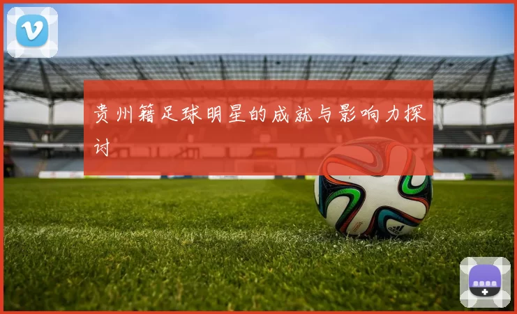 贵州籍足球明星的成就与影响力探讨
