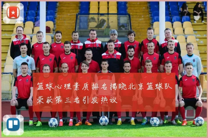 篮球心理素质排名揭晓北京篮球队荣获第三名引发热议