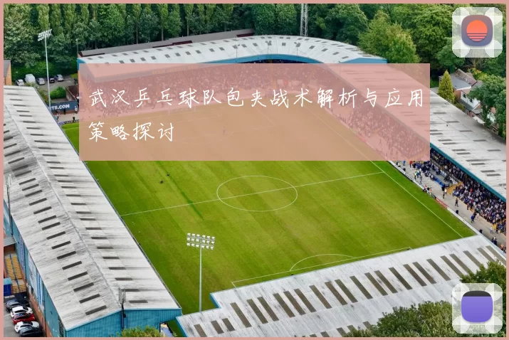 武汉乒乓球队包夹战术解析与应用策略探讨