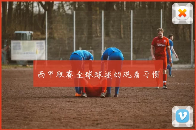 西甲联赛全球球迷的观看习惯