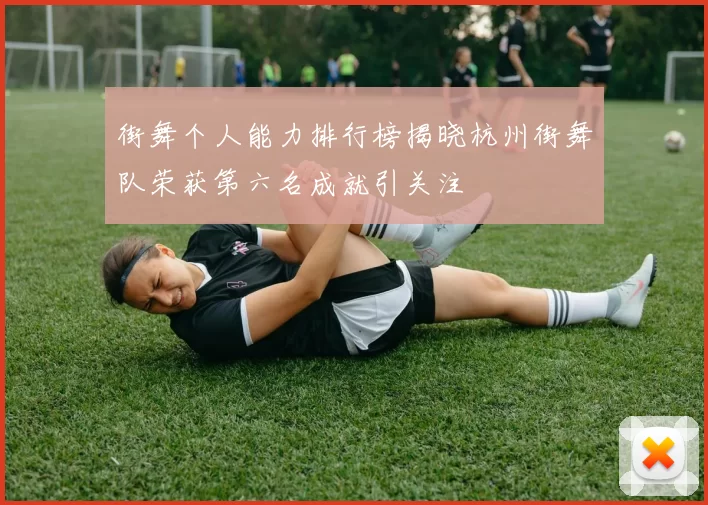 街舞个人能力排行榜揭晓杭州街舞队荣获第六名成就引关注